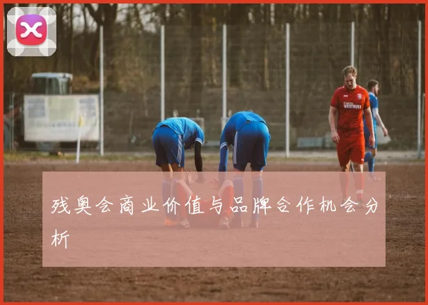 残奥会商业价值与品牌合作机会分析