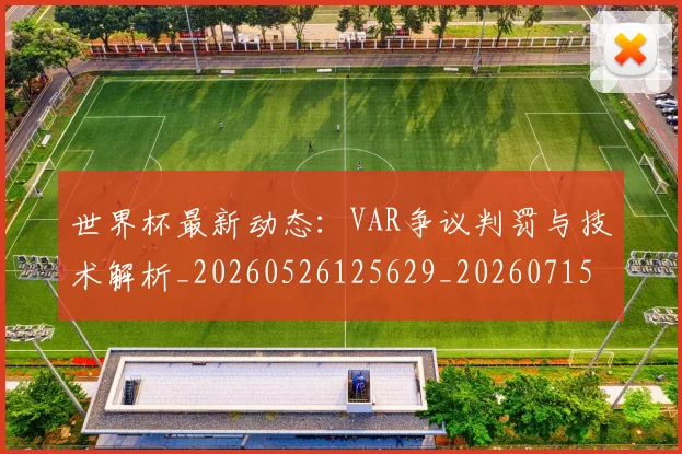 世界杯最新动态:VAR争议判罚与技术解析_20260526125629_20260715190635