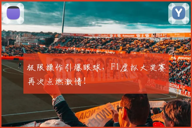 极限操作引爆眼球，F1虚拟大奖赛再次点燃激情！