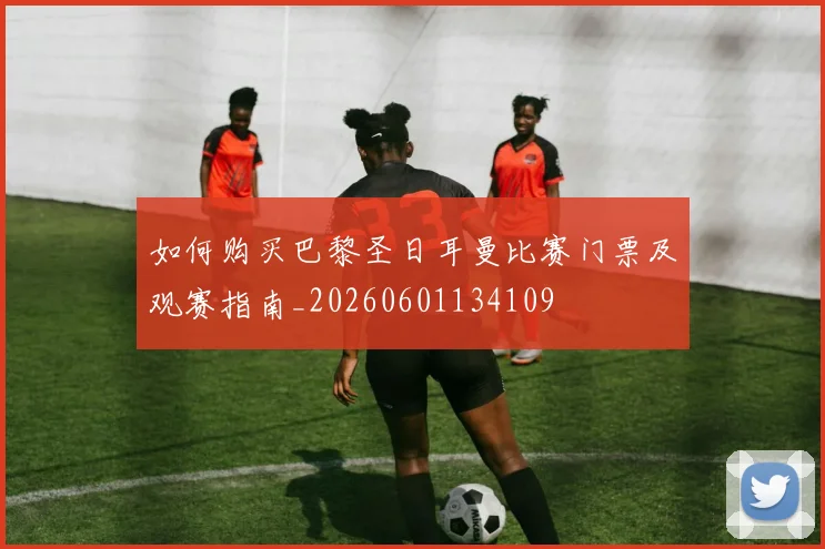 如何购买巴黎圣日耳曼比赛门票及观赛指南_20260601134109
