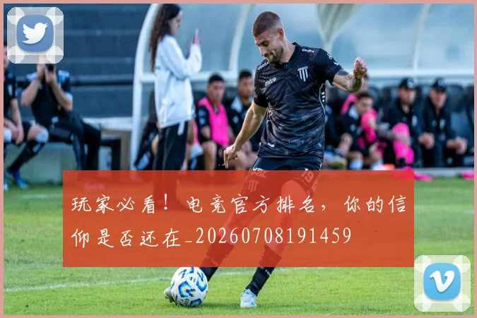 玩家必看!电竞官方排名,你的信仰是否还在_20260708191459