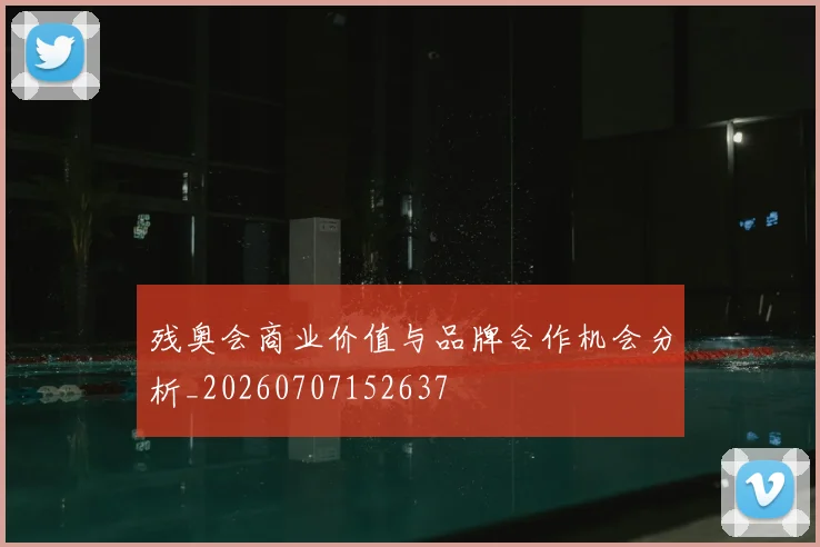 残奥会商业价值与品牌合作机会分析_20260707152637