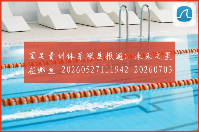 国足青训体系深度报道:未来之星在哪里_20260527111942_20260703224540