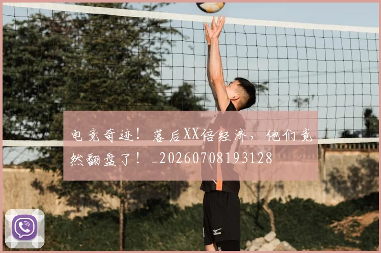 电竞奇迹!落后XX倍经济,他们竟然翻盘了!_20260708193128