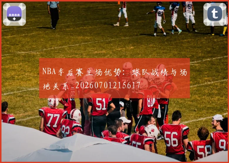 NBA季后赛主场优势:球队战绩与场地关系_20260701215617