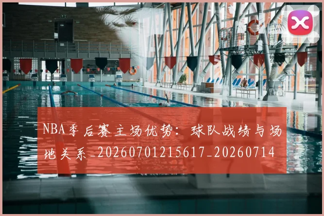NBA季后赛主场优势:球队战绩与场地关系_20260701215617_20260714210310