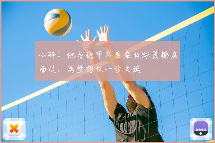 心碎!他与德甲年度最佳球员擦肩而过,离梦想仅一步之遥