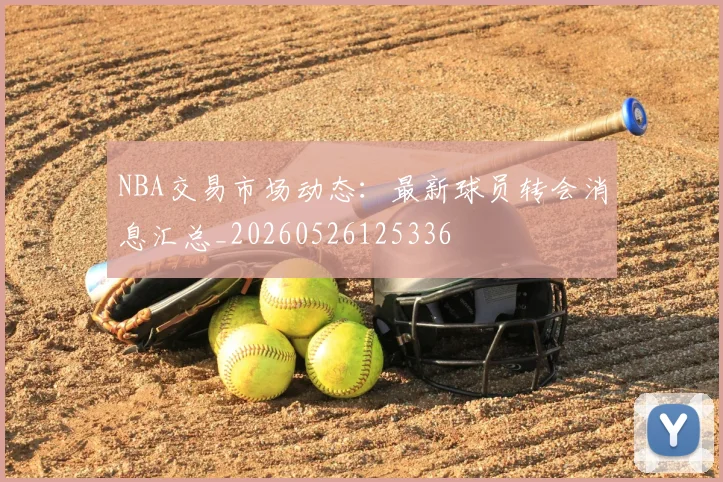 NBA交易市场动态:最新球员转会消息汇总_20260526125336