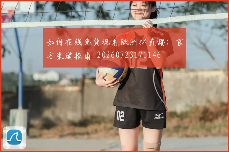 如何在线免费观看欧洲杯直播:官方渠道指南_20260723171146