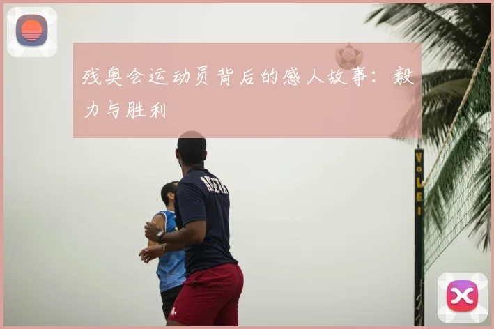 残奥会运动员背后的感人故事:毅力与胜利