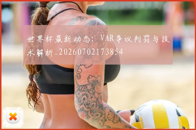 世界杯最新动态:VAR争议判罚与技术解析_20260702173854