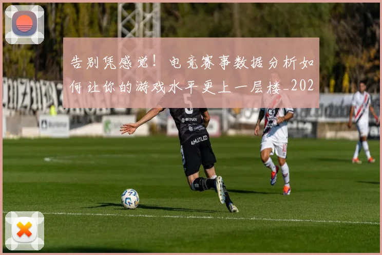 告别凭感觉！电竞赛事数据分析如何让你的游戏水平更上一层楼_20260704170349_20260718205959