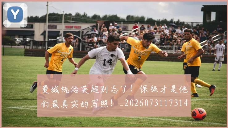 曼城统治英超别忘了!保级才是他们最真实的写照!_20260731173149