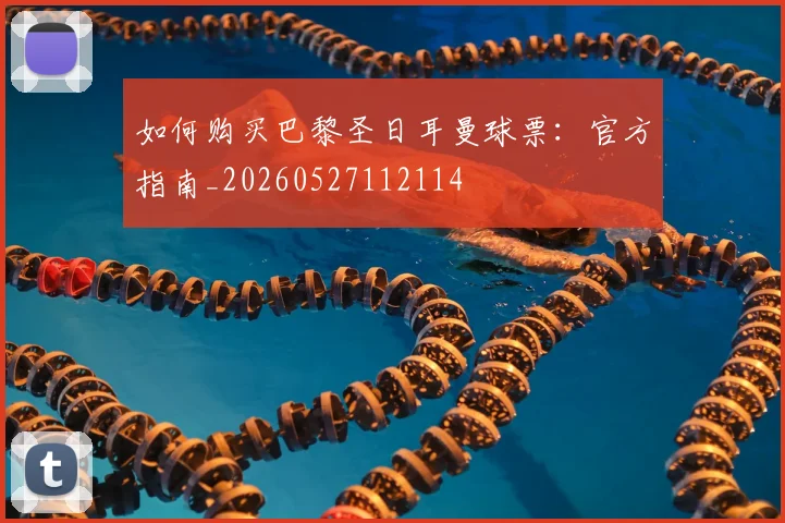 如何购买巴黎圣日耳曼球票:官方指南_20260527112114