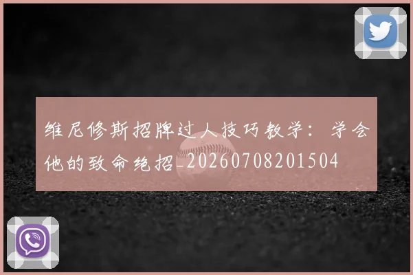 维尼修斯招牌过人技巧教学：学会他的致命绝招_20260708201504