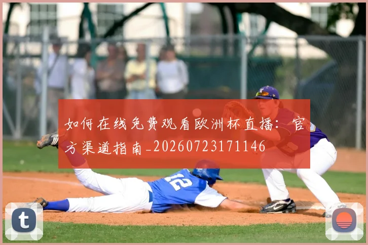 如何在线免费观看欧洲杯直播：官方渠道指南_20260723171146