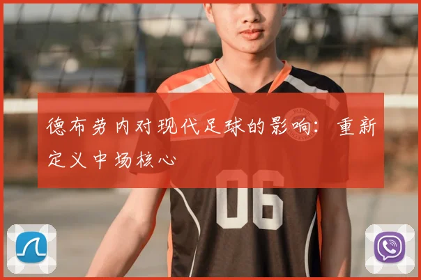 德布劳内对现代足球的影响：重新定义中场核心