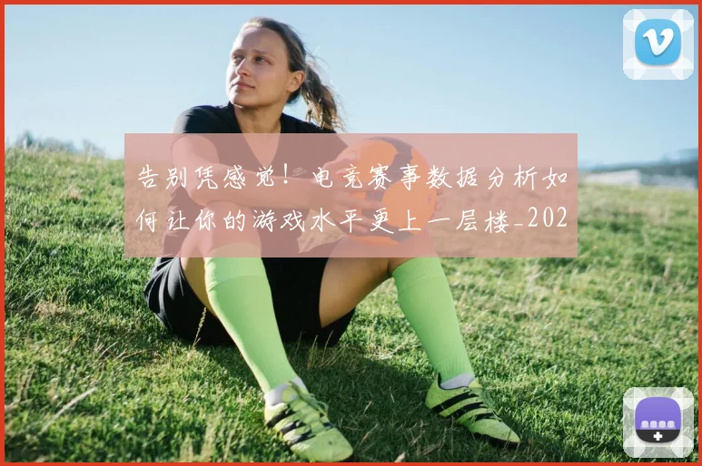 告别凭感觉！电竞赛事数据分析如何让你的游戏水平更上一层楼_20260704170349