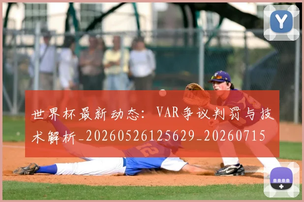 世界杯最新动态:VAR争议判罚与技术解析_20260526125629_20260715190635