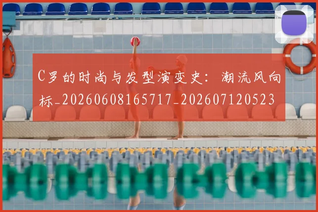 C罗的时尚与发型演变史：潮流风向标_20260608165717_20260712052322