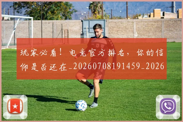 玩家必看!电竞官方排名,你的信仰是否还在_20260708191459_20260802160332