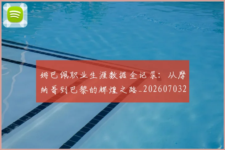姆巴佩职业生涯数据全记录:从摩纳哥到巴黎的辉煌之路_20260703232057