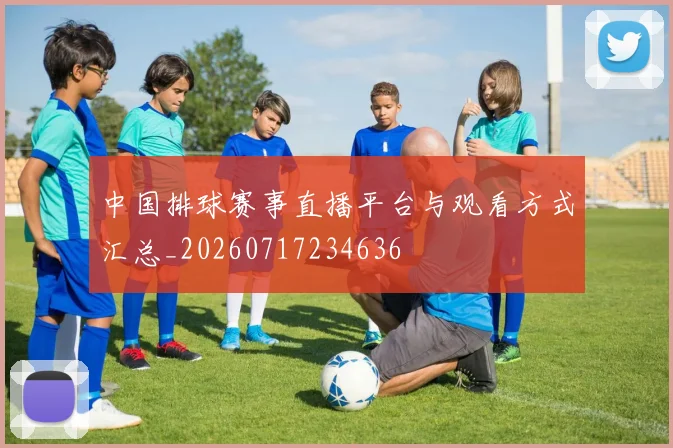 中国排球赛事直播平台与观看方式汇总_20260717234636