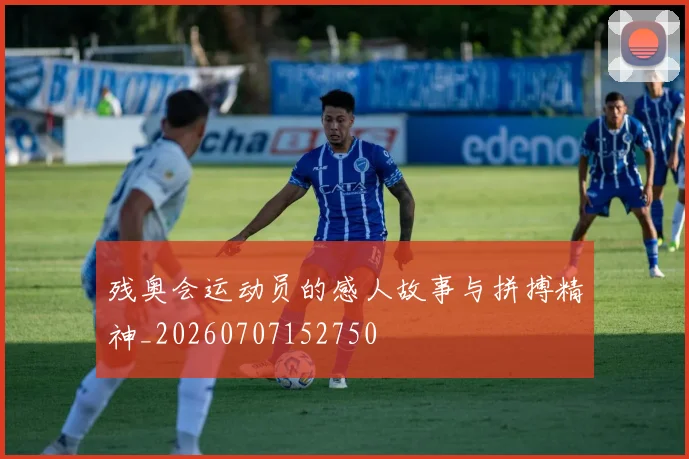 残奥会运动员的感人故事与拼搏精神_20260707152750