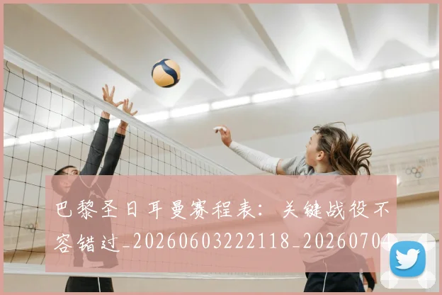 巴黎圣日耳曼赛程表:关键战役不容错过_20260603222118_20260704171307