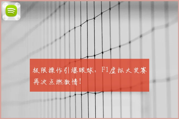 极限操作引爆眼球,F1虚拟大奖赛再次点燃激情!