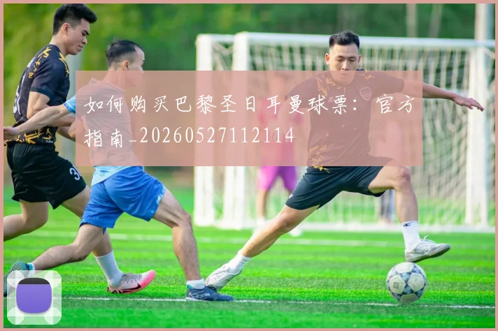 如何购买巴黎圣日耳曼球票:官方指南_20260527112114