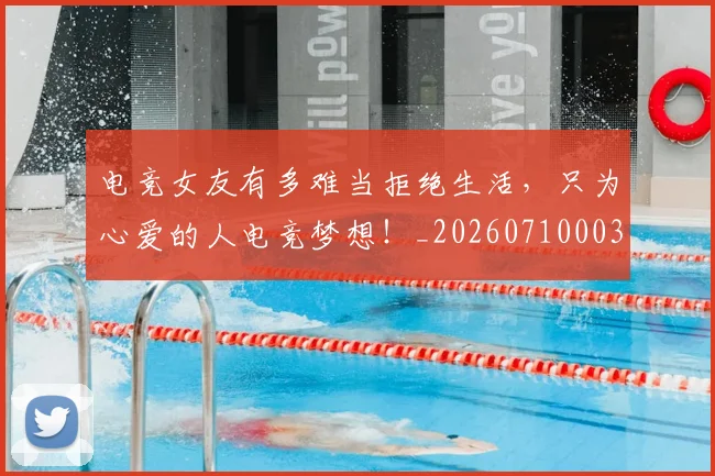 电竞女友有多难当拒绝生活,只为心爱的人电竞梦想!_20260710003404
