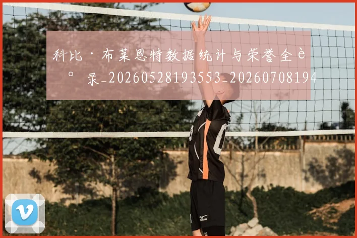 科比·布莱恩特数据统计与荣誉全记录_20260528193553_20260708194957_20260802164749