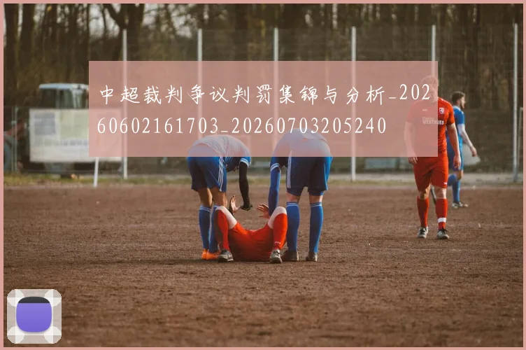 中超裁判争议判罚集锦与分析_20260602161703_20260703205240