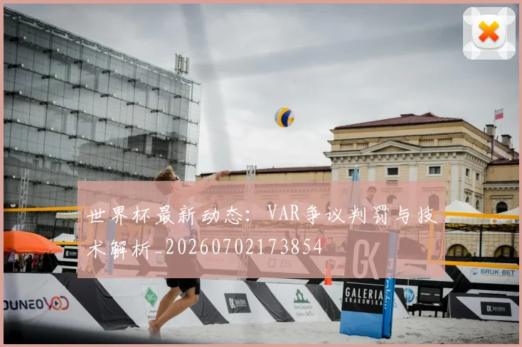 世界杯最新动态:VAR争议判罚与技术解析_20260702173854