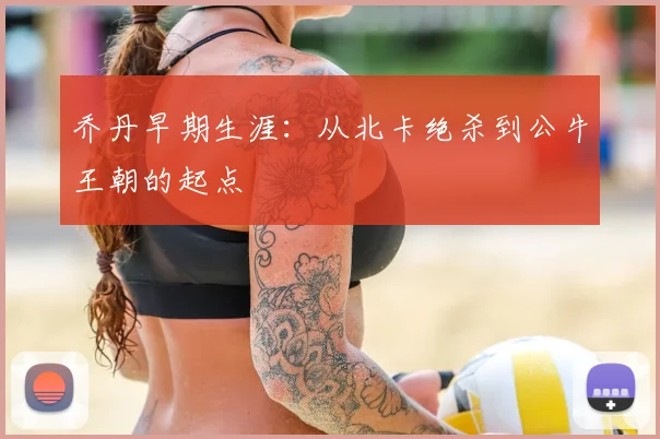 乔丹早期生涯:从北卡绝杀到公牛王朝的起点