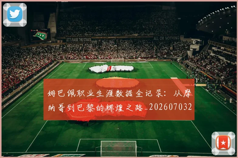 姆巴佩职业生涯数据全记录:从摩纳哥到巴黎的辉煌之路_20260703232057