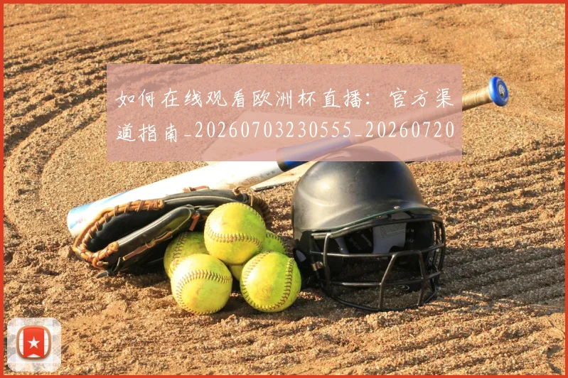 如何在线观看欧洲杯直播:官方渠道指南_20260703230555_20260720182630