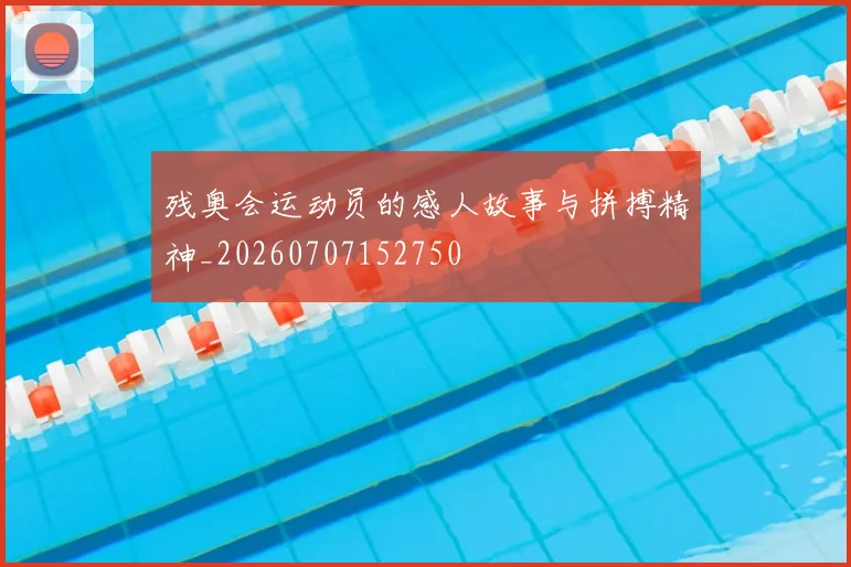 残奥会运动员的感人故事与拼搏精神_20260707152750